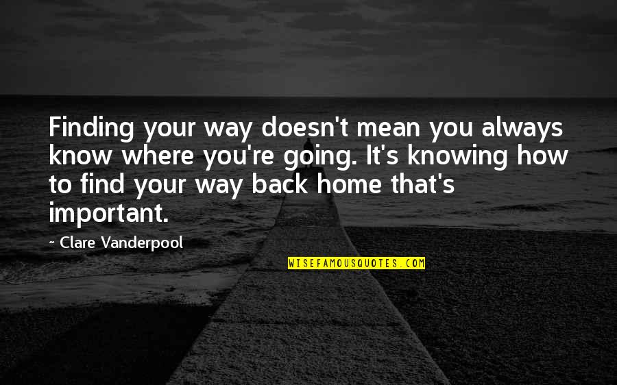 Am Going Back Home Quotes By Clare Vanderpool: Finding your way doesn't mean you always know