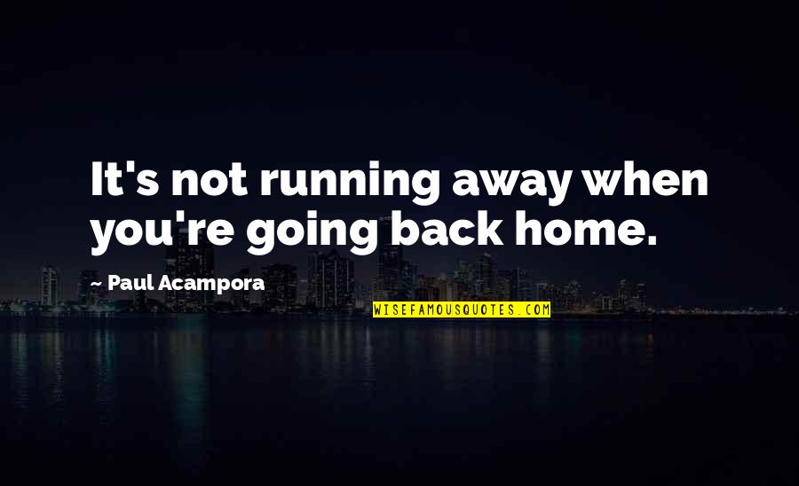 Am Going Back Home Quotes By Paul Acampora: It's not running away when you're going back