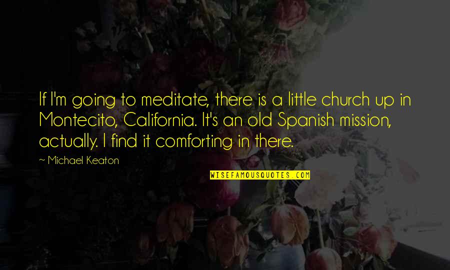 Am Going To Church Quotes By Michael Keaton: If I'm going to meditate, there is a