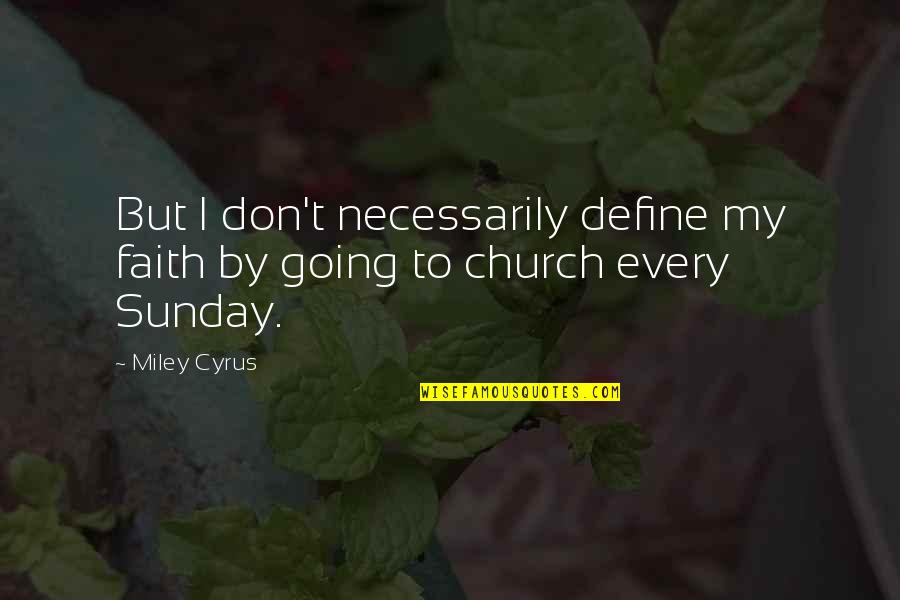 Am Going To Church Quotes By Miley Cyrus: But I don't necessarily define my faith by