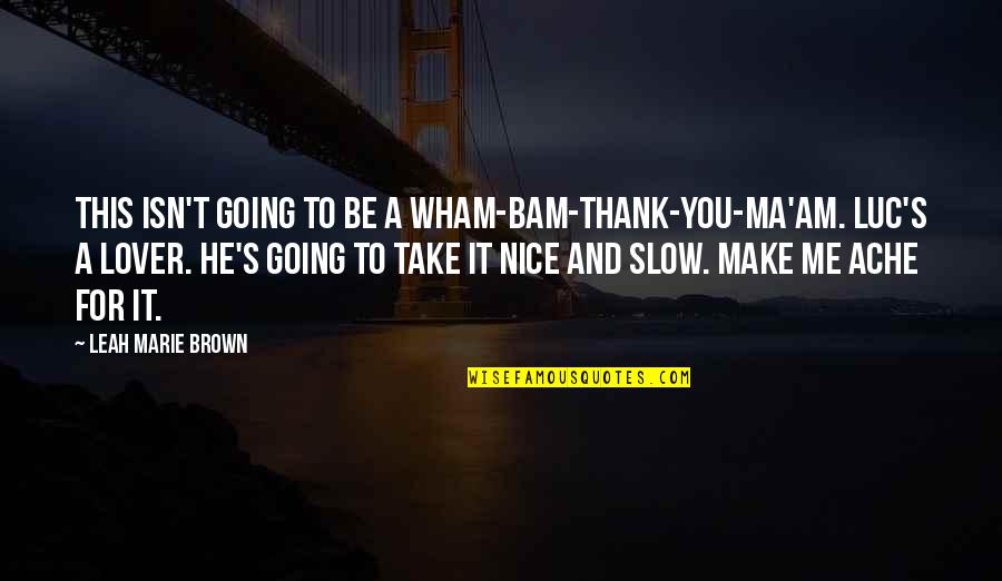 Am Going To Make It Quotes By Leah Marie Brown: This isn't going to be a wham-bam-thank-you-ma'am. Luc's