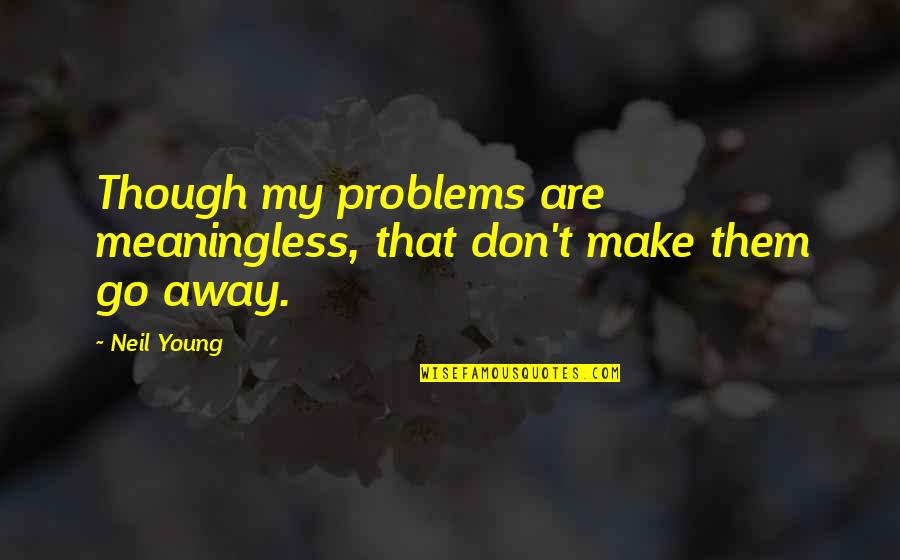 Am Going To Make It Quotes By Neil Young: Though my problems are meaningless, that don't make