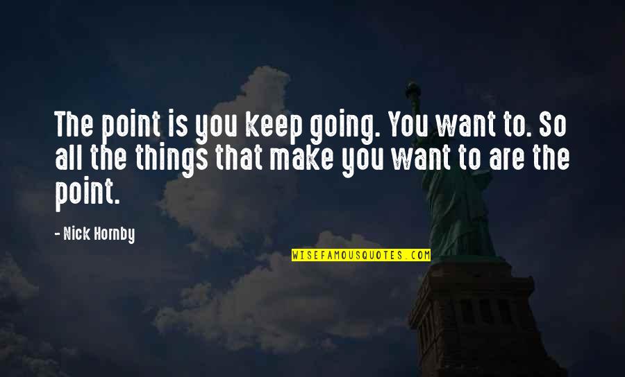 Am Going To Make It Quotes By Nick Hornby: The point is you keep going. You want Am Going To Make It Quotes By Nick Hornby: The point is you keep going. You want