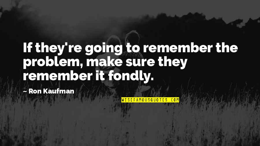 Am Going To Make It Quotes By Ron Kaufman: If they're going to remember the problem, make