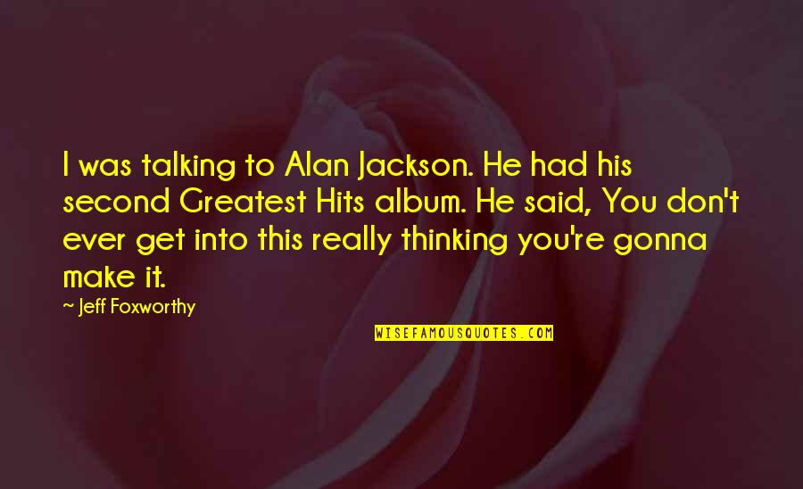 Am Gonna Make It Quotes By Jeff Foxworthy: I was talking to Alan Jackson. He had