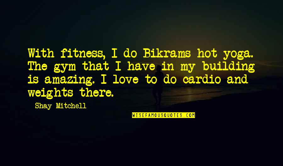 Am Gym Weights Quotes By Shay Mitchell: With fitness, I do Bikrams hot yoga. The