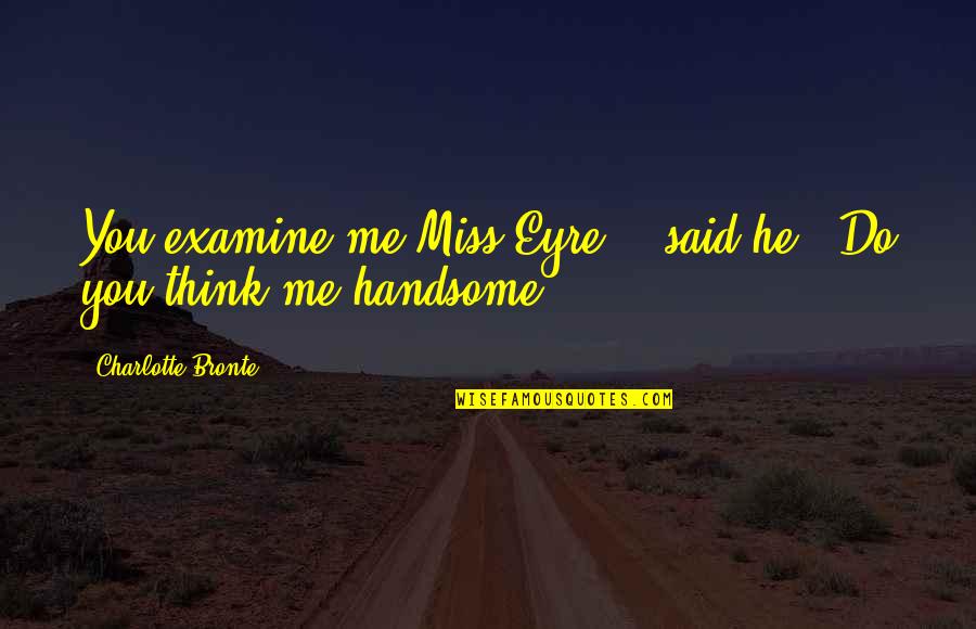 Am Handsome Quotes By Charlotte Bronte: You examine me Miss Eyre, " said he: Am Handsome Quotes By Charlotte Bronte: You examine me Miss Eyre, " said he:
