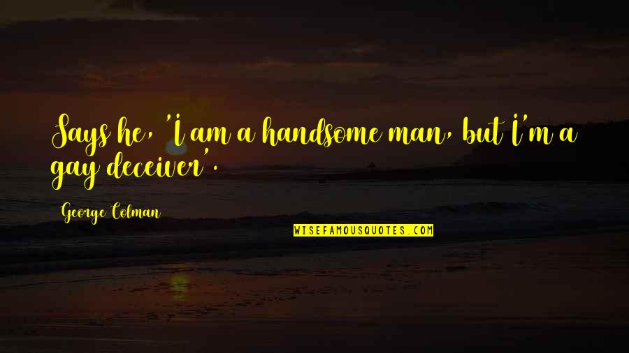 Am Handsome Quotes By George Colman: Says he, 'I am a handsome man, but Am Handsome Quotes By George Colman: Says he, 'I am a handsome man, but