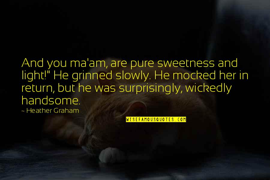 Am Handsome Quotes By Heather Graham: And you ma'am, are pure sweetness and light!" Am Handsome Quotes By Heather Graham: And you ma'am, are pure sweetness and light!"