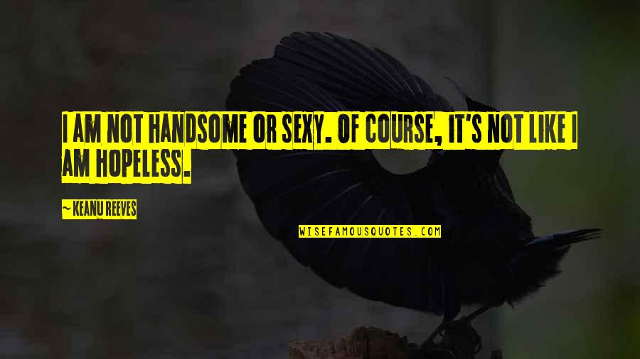 Am Handsome Quotes By Keanu Reeves: I am not handsome or sexy. Of course,