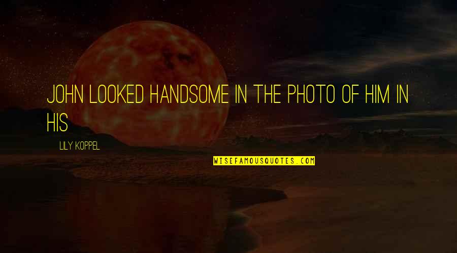 Am Handsome Quotes By Lily Koppel: John looked handsome in the photo of him Am Handsome Quotes By Lily Koppel: John looked handsome in the photo of him