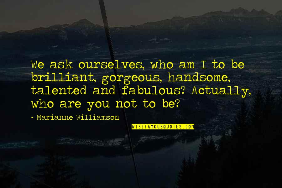 Am Handsome Quotes By Marianne Williamson: We ask ourselves, who am I to be Am Handsome Quotes By Marianne Williamson: We ask ourselves, who am I to be