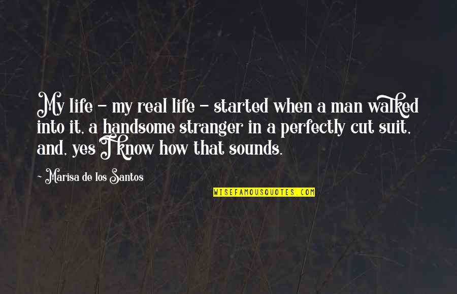 Am Handsome Quotes By Marisa De Los Santos: My life - my real life - started Am Handsome Quotes By Marisa De Los Santos: My life - my real life - started