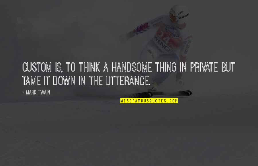 Am Handsome Quotes By Mark Twain: Custom is, to think a handsome thing in