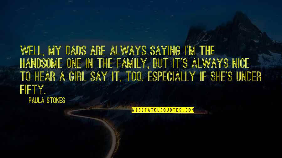 Am Handsome Quotes By Paula Stokes: Well, my dads are always saying I'm the Am Handsome Quotes By Paula Stokes: Well, my dads are always saying I'm the