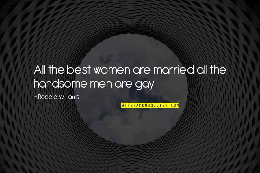 Am Handsome Quotes By Robbie Williams: All the best women are married all the Am Handsome Quotes By Robbie Williams: All the best women are married all the