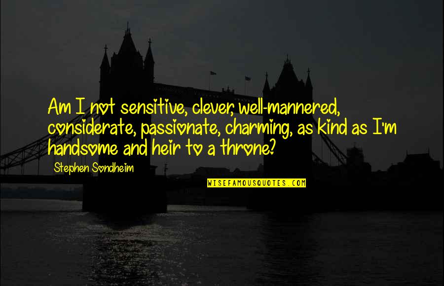 Am Handsome Quotes By Stephen Sondheim: Am I not sensitive, clever, well-mannered, considerate, passionate, Am Handsome Quotes By Stephen Sondheim: Am I not sensitive, clever, well-mannered, considerate, passionate,