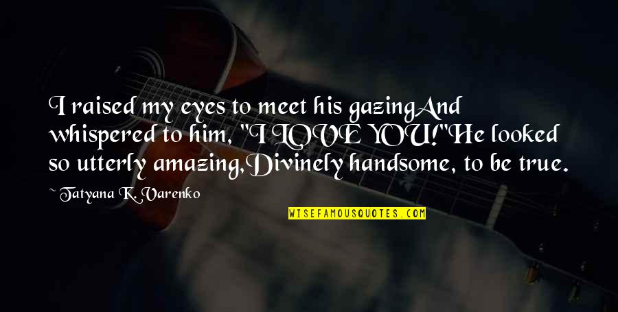 Am Handsome Quotes By Tatyana K. Varenko: I raised my eyes to meet his gazingAnd Am Handsome Quotes By Tatyana K. Varenko: I raised my eyes to meet his gazingAnd
