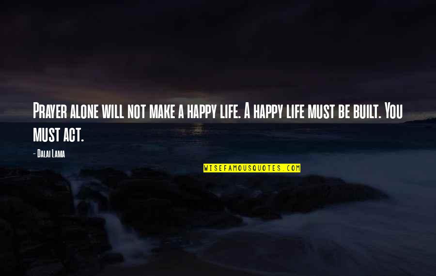 Am Happy Alone Quotes By Dalai Lama: Prayer alone will not make a happy life.