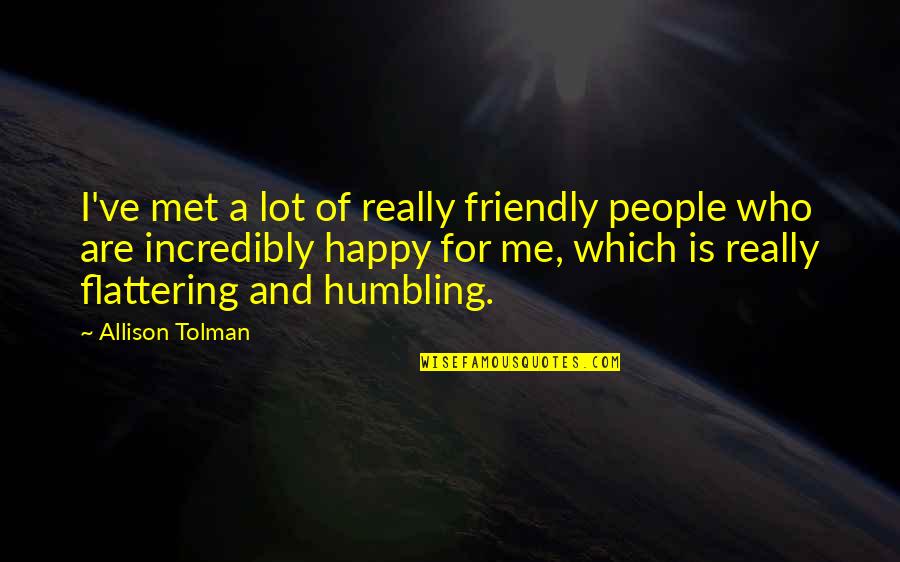 Am Happy I Met You Quotes By Allison Tolman: I've met a lot of really friendly people Am Happy I Met You Quotes By Allison Tolman: I've met a lot of really friendly people