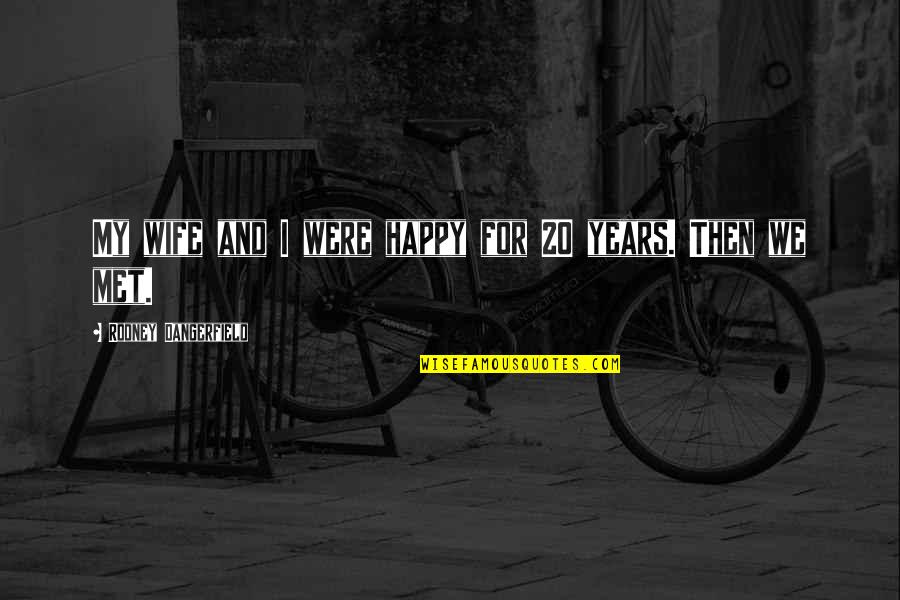 Am Happy I Met You Quotes By Rodney Dangerfield: My wife and I were happy for 20 Am Happy I Met You Quotes By Rodney Dangerfield: My wife and I were happy for 20