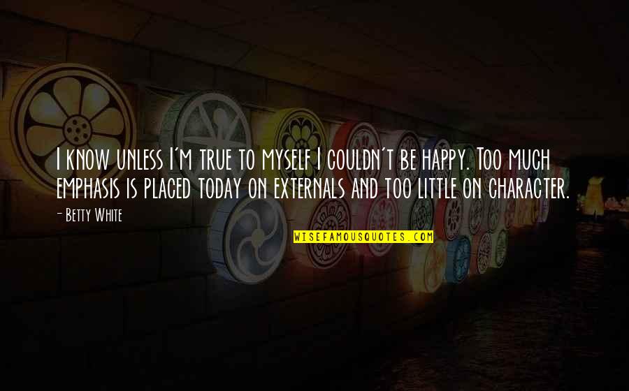 Am Happy Myself Quotes By Betty White: I know unless I'm true to myself I Am Happy Myself Quotes By Betty White: I know unless I'm true to myself I