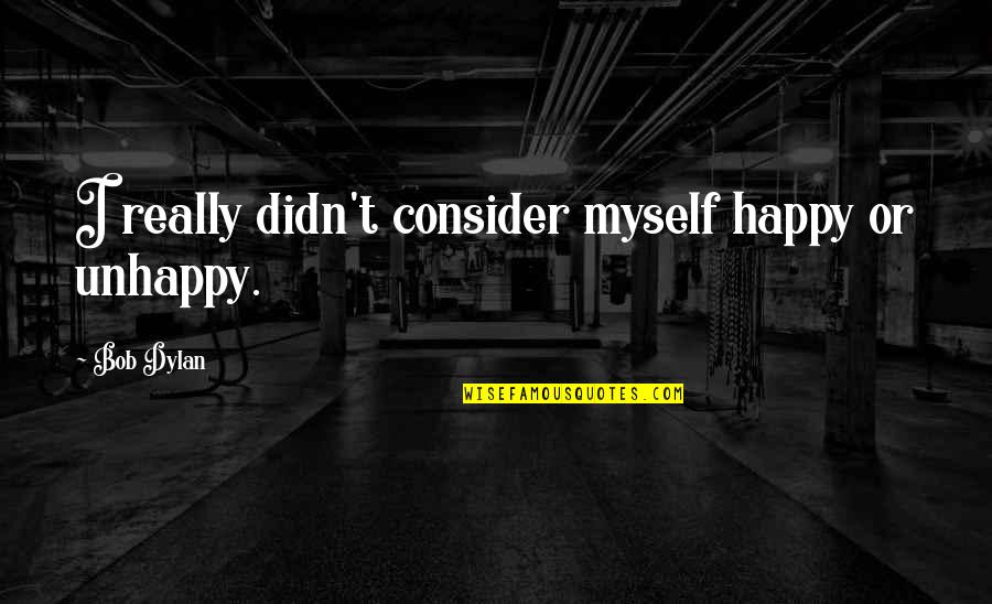 Am Happy Myself Quotes By Bob Dylan: I really didn't consider myself happy or unhappy.
