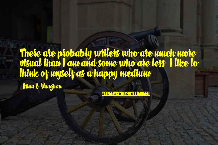 Am Happy Myself Quotes By Brian K. Vaughan: There are probably writers who are much more