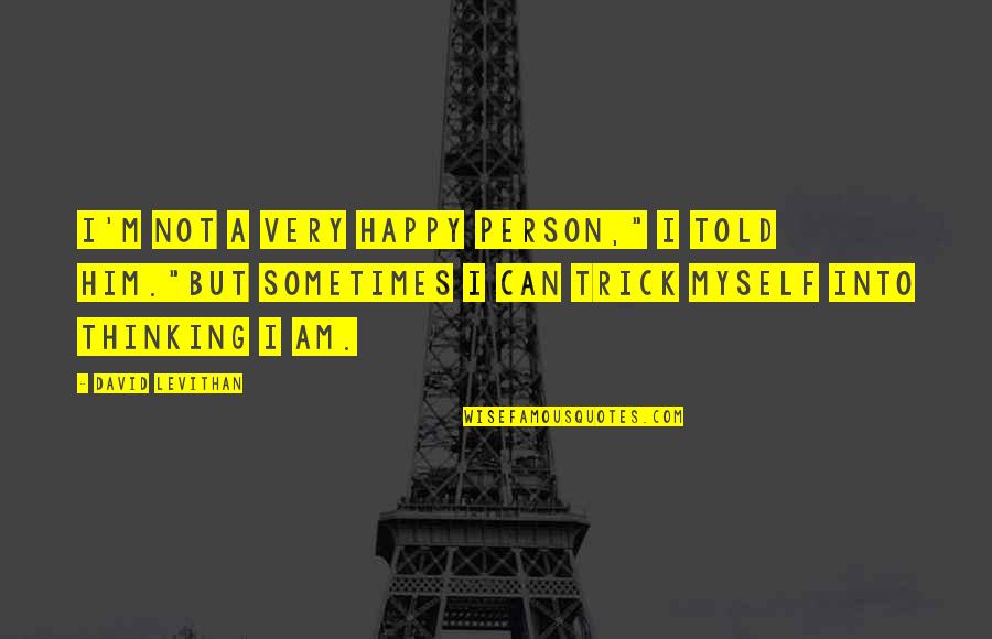 Am Happy Myself Quotes By David Levithan: I'm not a very happy person," I told