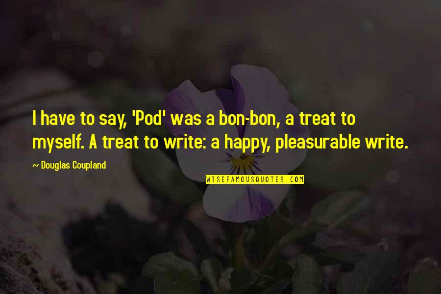 Am Happy Myself Quotes By Douglas Coupland: I have to say, 'Pod' was a bon-bon, Am Happy Myself Quotes By Douglas Coupland: I have to say, 'Pod' was a bon-bon,