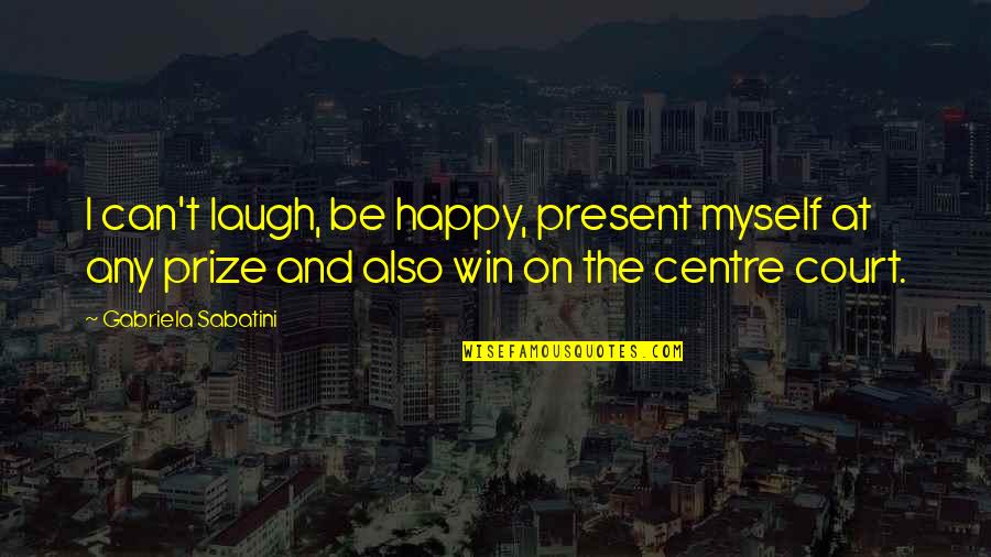 Am Happy Myself Quotes By Gabriela Sabatini: I can't laugh, be happy, present myself at