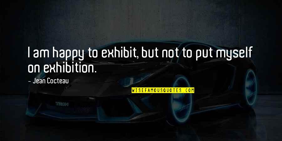 Am Happy Myself Quotes By Jean Cocteau: I am happy to exhibit, but not to