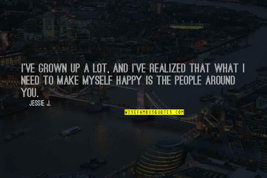 Am Happy Myself Quotes By Jessie J.: I've grown up a lot, and I've realized