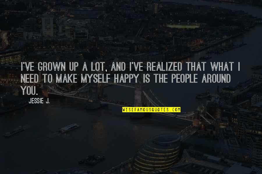 Am Happy Myself Quotes By Jessie J.: I've grown up a lot, and I've realized Am Happy Myself Quotes By Jessie J.: I've grown up a lot, and I've realized