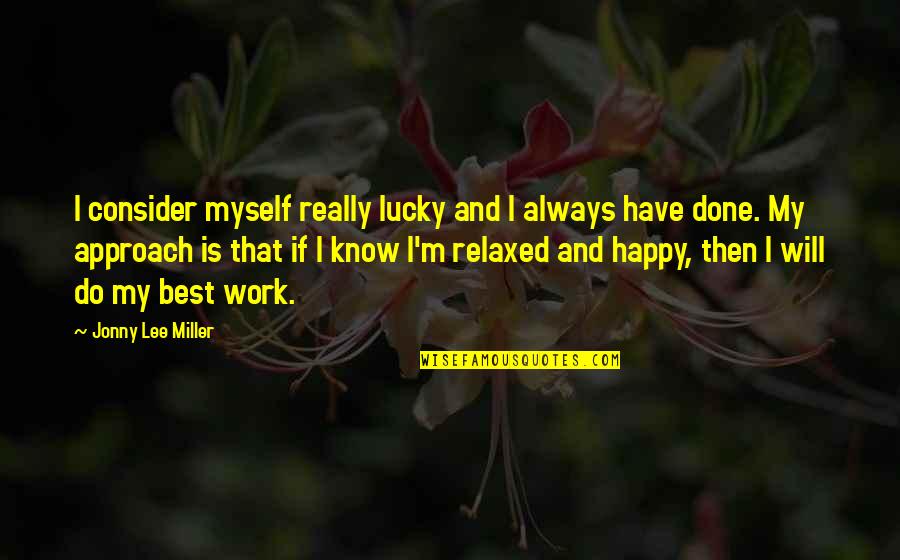 Am Happy Myself Quotes By Jonny Lee Miller: I consider myself really lucky and I always Am Happy Myself Quotes By Jonny Lee Miller: I consider myself really lucky and I always