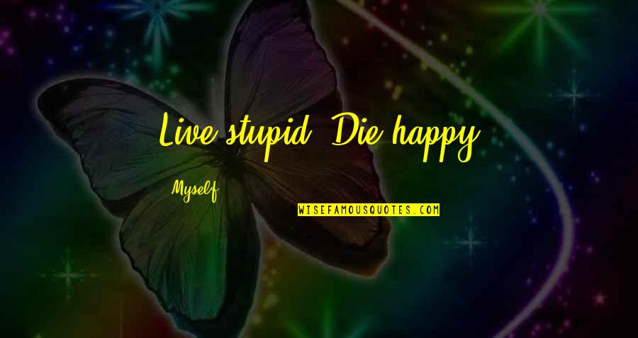 Am Happy Myself Quotes By Myself: Live stupid, Die happy