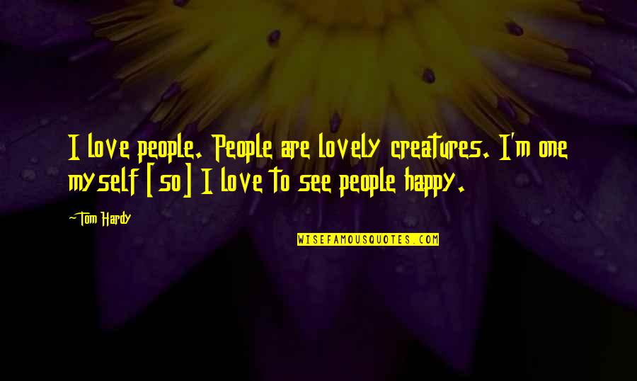 Am Happy Myself Quotes By Tom Hardy: I love people. People are lovely creatures. I'm Am Happy Myself Quotes By Tom Hardy: I love people. People are lovely creatures. I'm