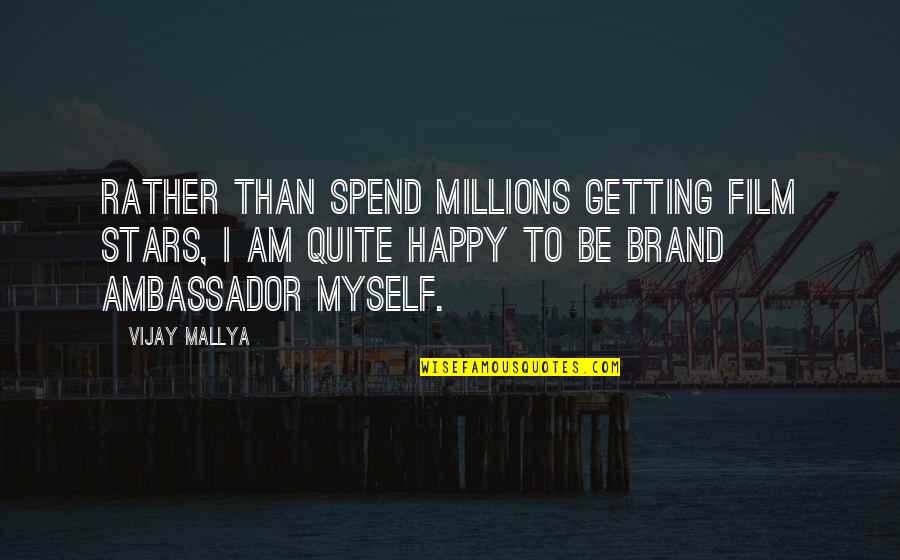 Am Happy Myself Quotes By Vijay Mallya: Rather than spend millions getting film stars, I