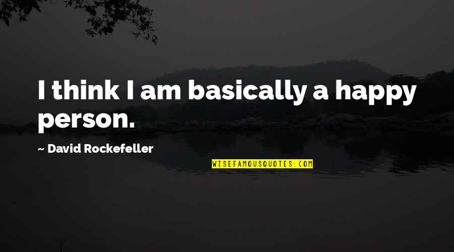 Am Happy Quotes By David Rockefeller: I think I am basically a happy person.