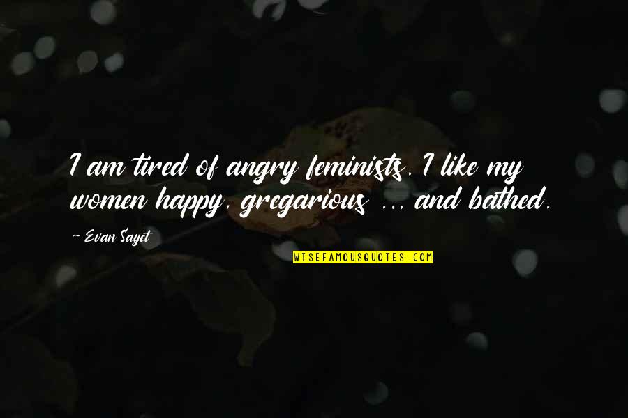 Am Happy Quotes By Evan Sayet: I am tired of angry feminists. I like