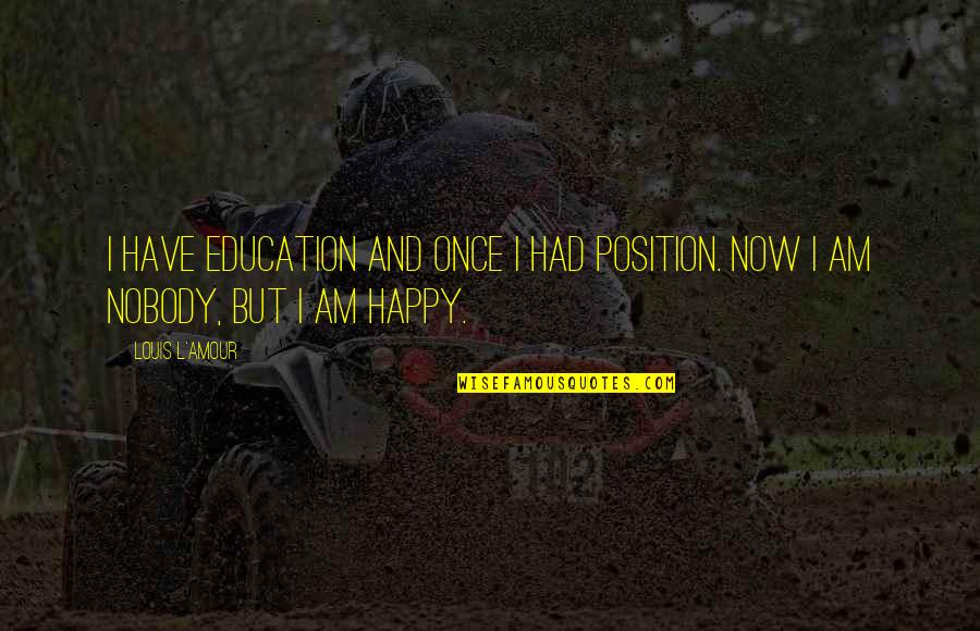Am Happy Quotes By Louis L'Amour: I have education and once I had position.