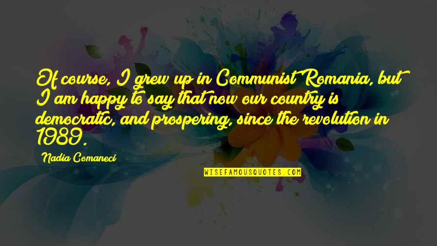 Am Happy Quotes By Nadia Comaneci: Of course, I grew up in Communist Romania,