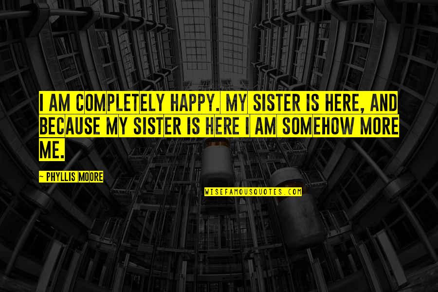 Am Happy Quotes By Phyllis Moore: I am completely happy. My sister is here,