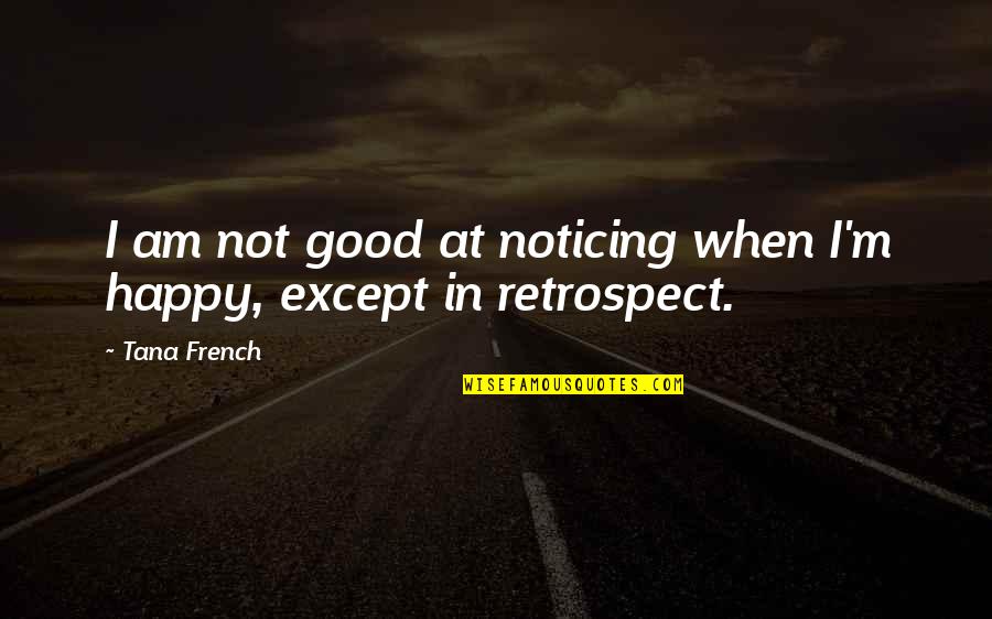 Am Happy Quotes By Tana French: I am not good at noticing when I'm