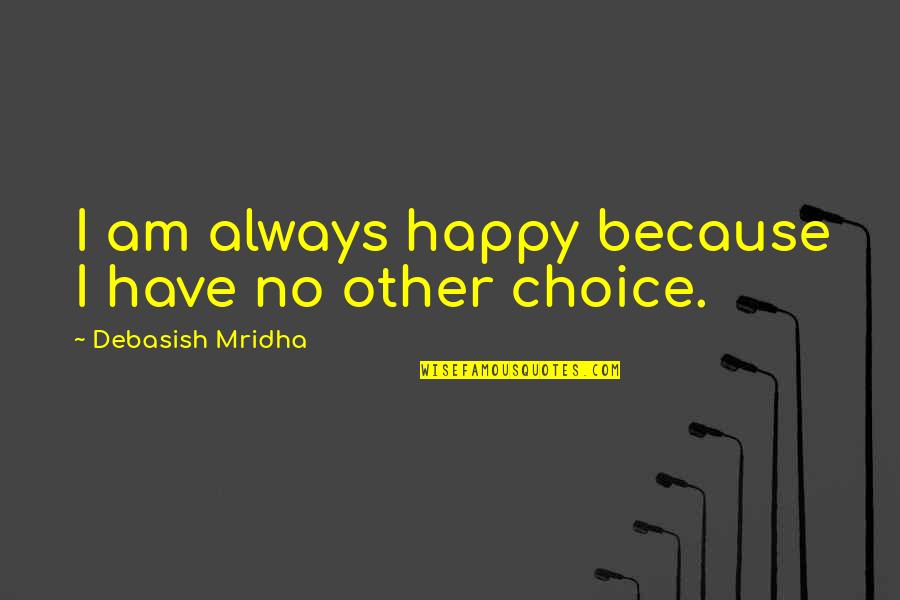Am Happy Quotes Quotes By Debasish Mridha: I am always happy because I have no
