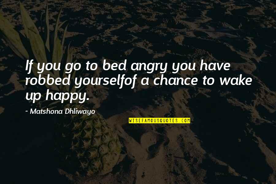 Am Happy Quotes Quotes By Matshona Dhliwayo: If you go to bed angry you have