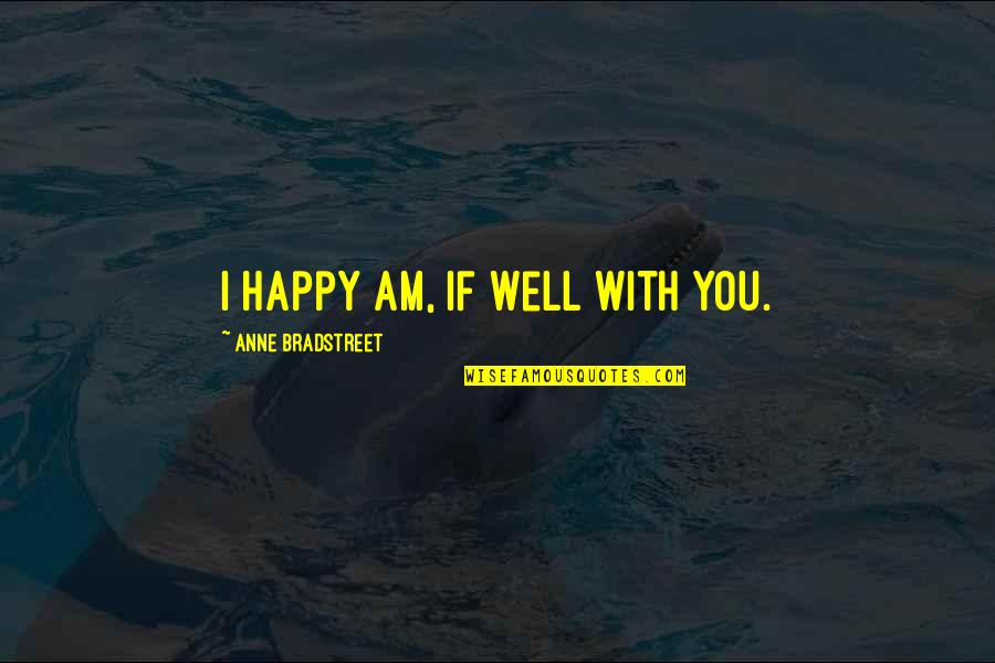 Am Happy With You Quotes By Anne Bradstreet: I happy am, if well with you.