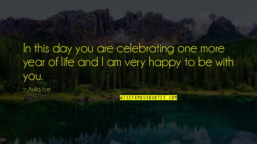 Am Happy With You Quotes By Auliq Ice: In this day you are celebrating one more