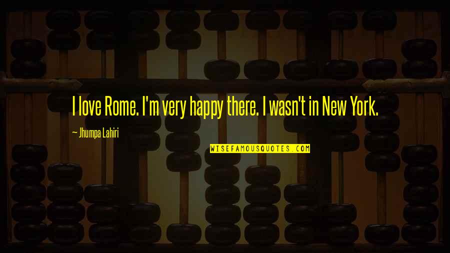 Am Happy With You Quotes By Jhumpa Lahiri: I love Rome. I'm very happy there. I