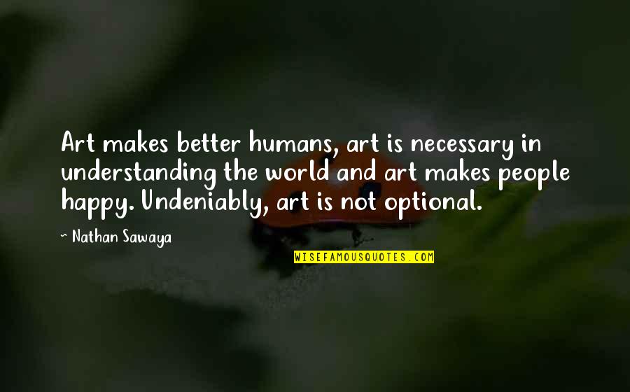 Am Happy With You Quotes By Nathan Sawaya: Art makes better humans, art is necessary in